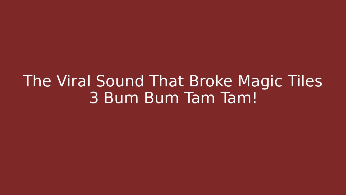 The Viral Sound That Broke Magic Tiles 3 Bum Bum Tam Tam!
