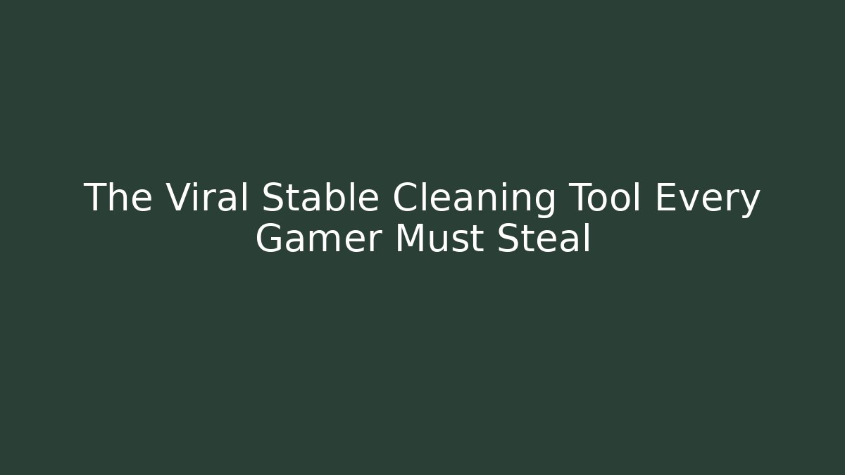 The Viral Stable Cleaning Tool Every Gamer Must Steal