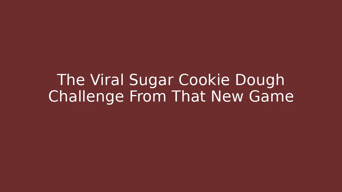 The Viral Sugar Cookie Dough Challenge From That New Game