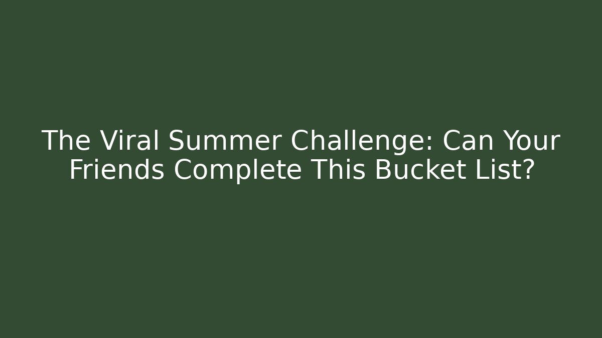 The Viral Summer Challenge: Can Your Friends Complete This Bucket List?