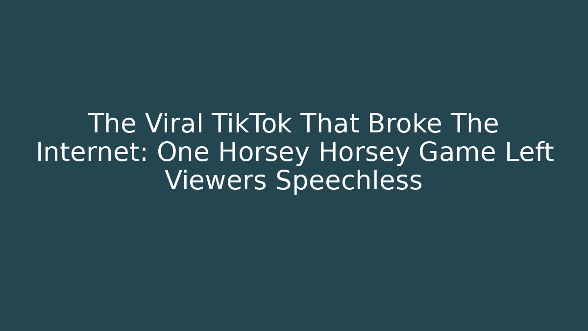 The Viral TikTok That Broke The Internet: One Horsey Horsey Game Left Viewers Speechless
