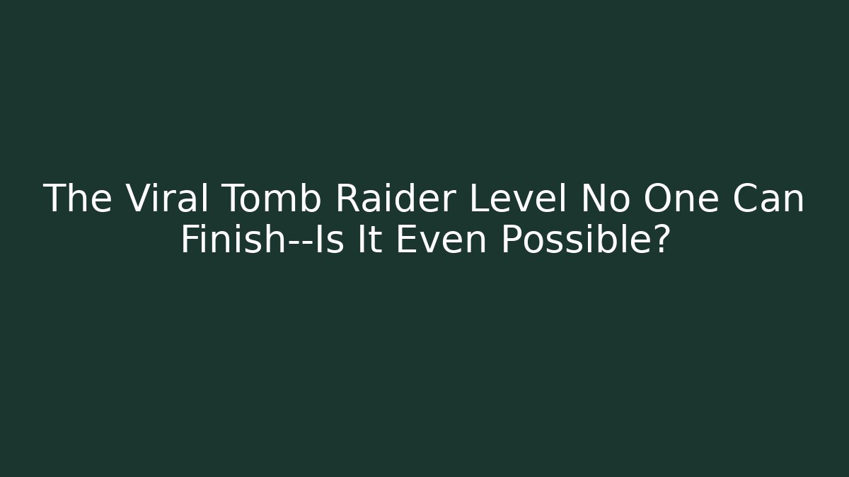 The Viral Tomb Raider Level No One Can Finish—Is It Even Possible?