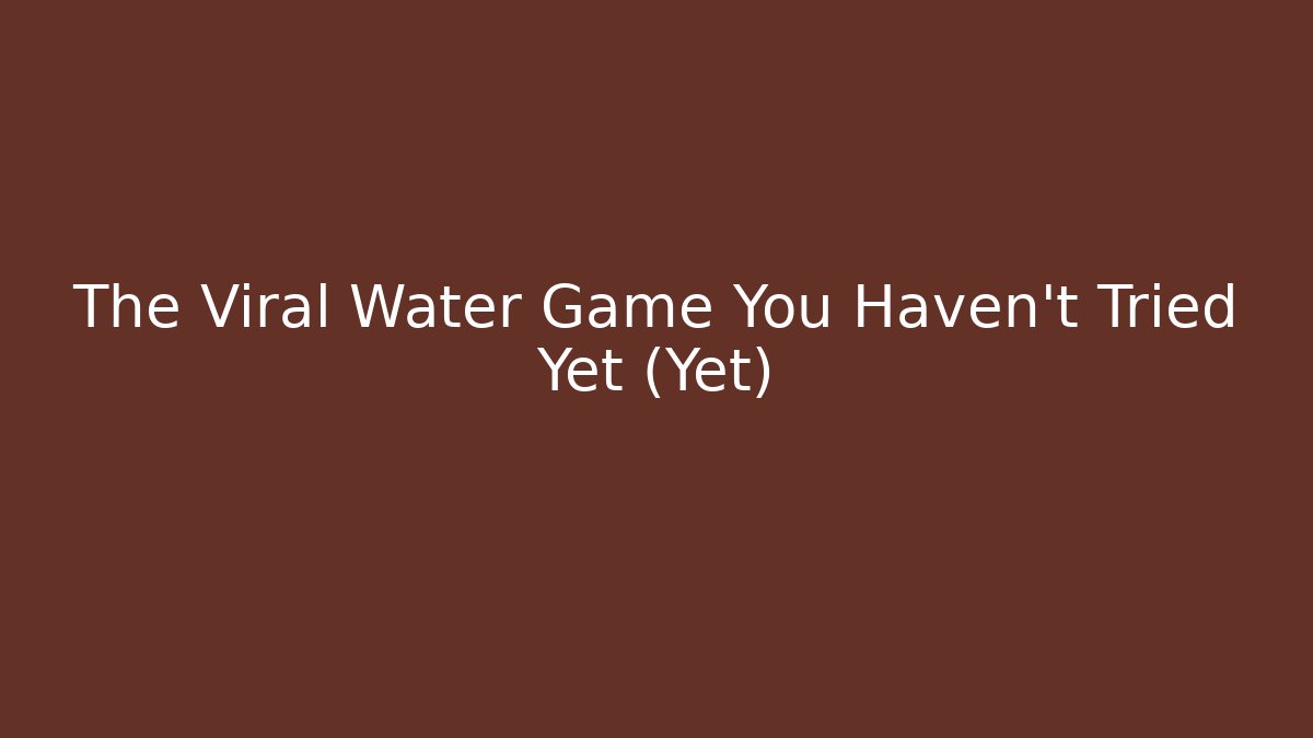 The Viral Water Game You Haven't Tried Yet (Yet)