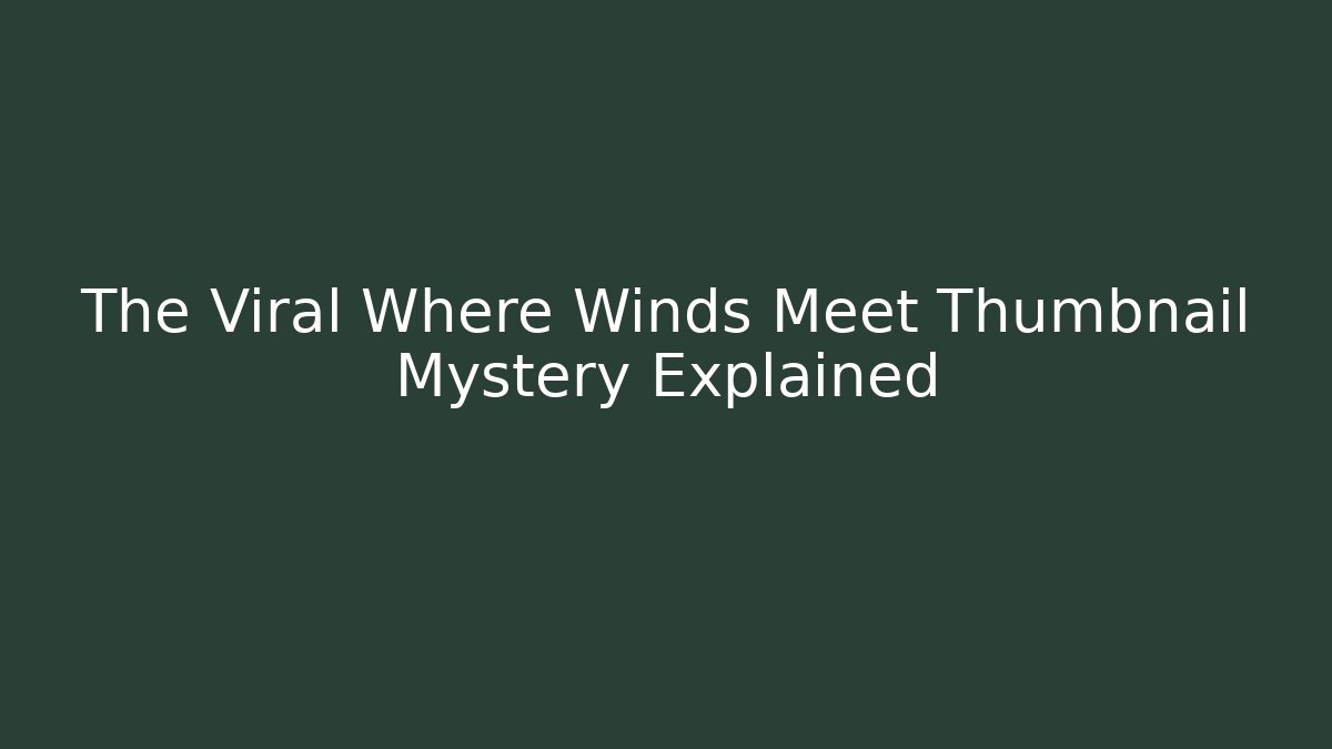 The Viral Where Winds Meet Thumbnail Mystery Explained