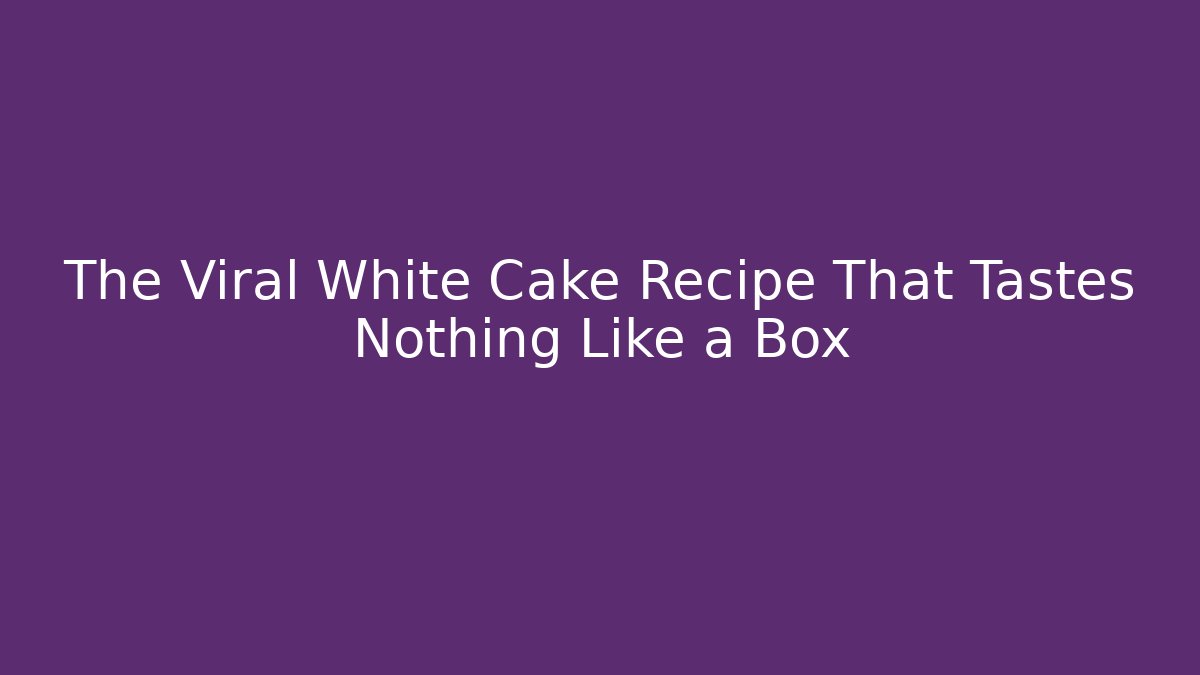 The Viral White Cake Recipe That Tastes Nothing Like a Box