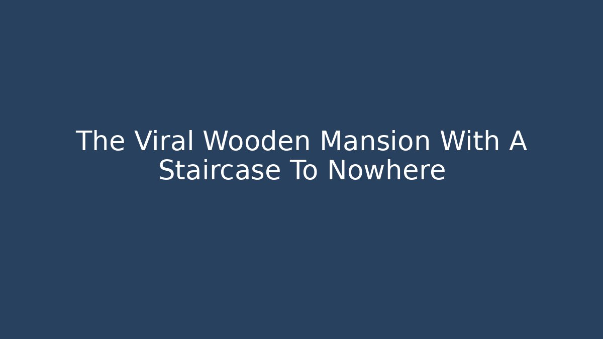 The Viral Wooden Mansion With A Staircase To Nowhere