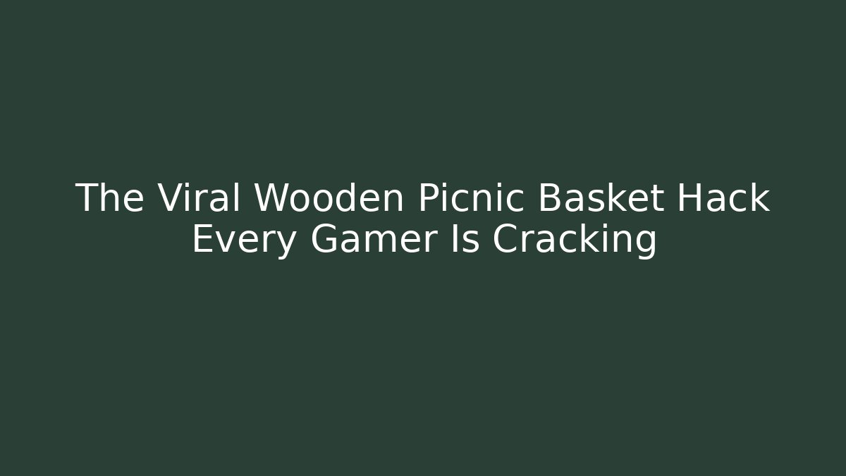 The Viral Wooden Picnic Basket Hack Every Gamer Is Cracking