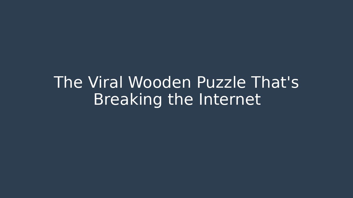 The Viral Wooden Puzzle That's Breaking the Internet
