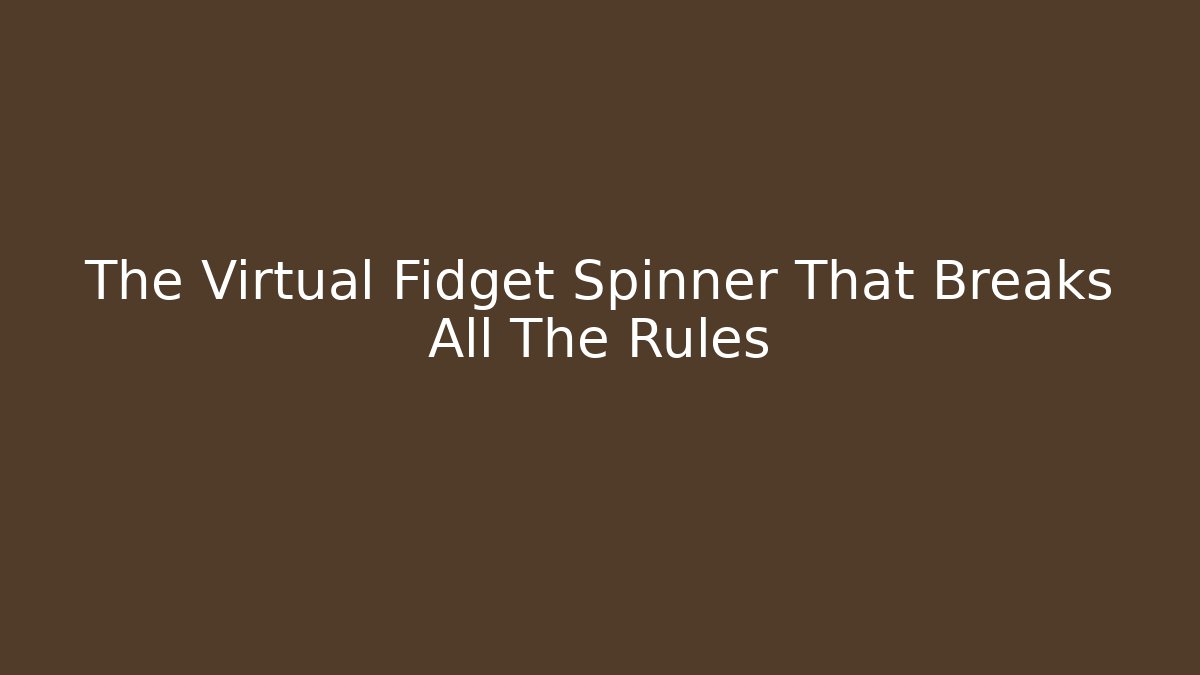 The Virtual Fidget Spinner That Breaks All The Rules