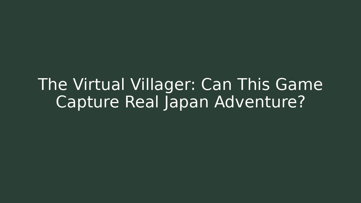 The Virtual Villager: Can This Game Capture Real Japan Adventure?