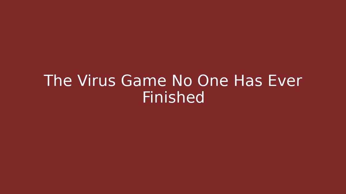 The Virus Game No One Has Ever Finished