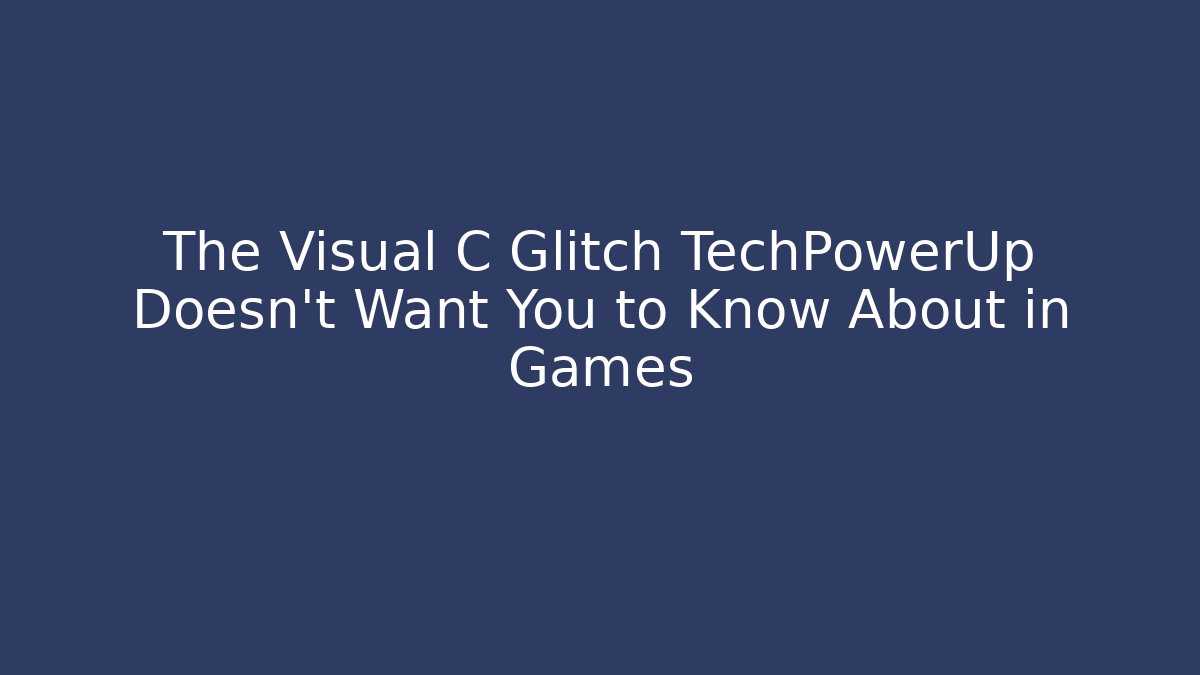 The Visual C Glitch TechPowerUp Doesn't Want You to Know About in Games