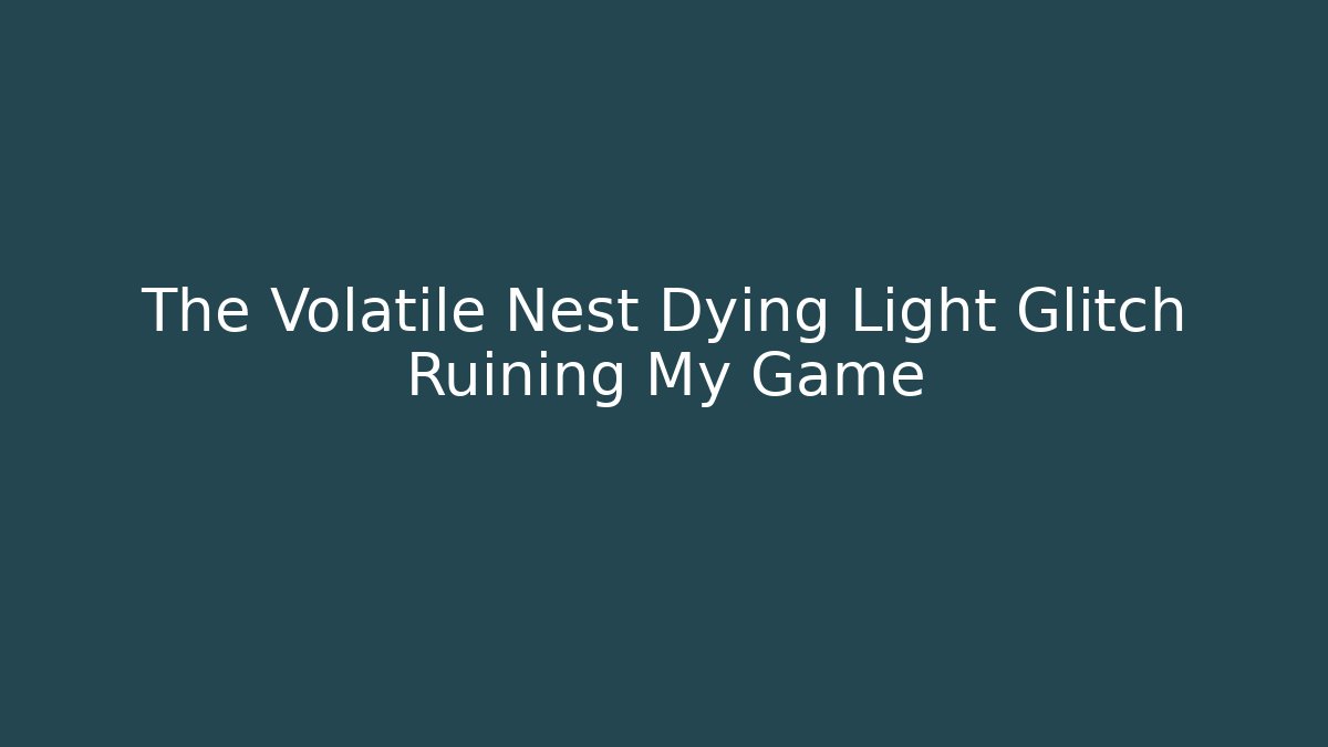 The Volatile Nest Dying Light Glitch Ruining My Game