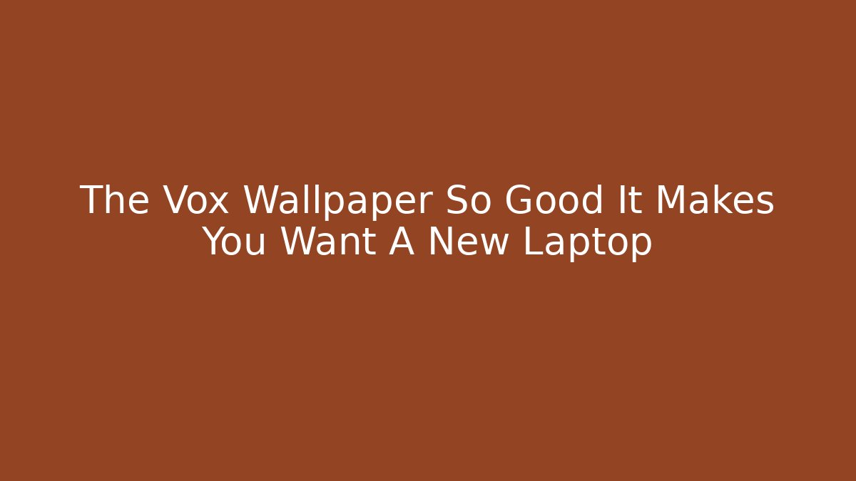 The Vox Wallpaper So Good It Makes You Want A New Laptop