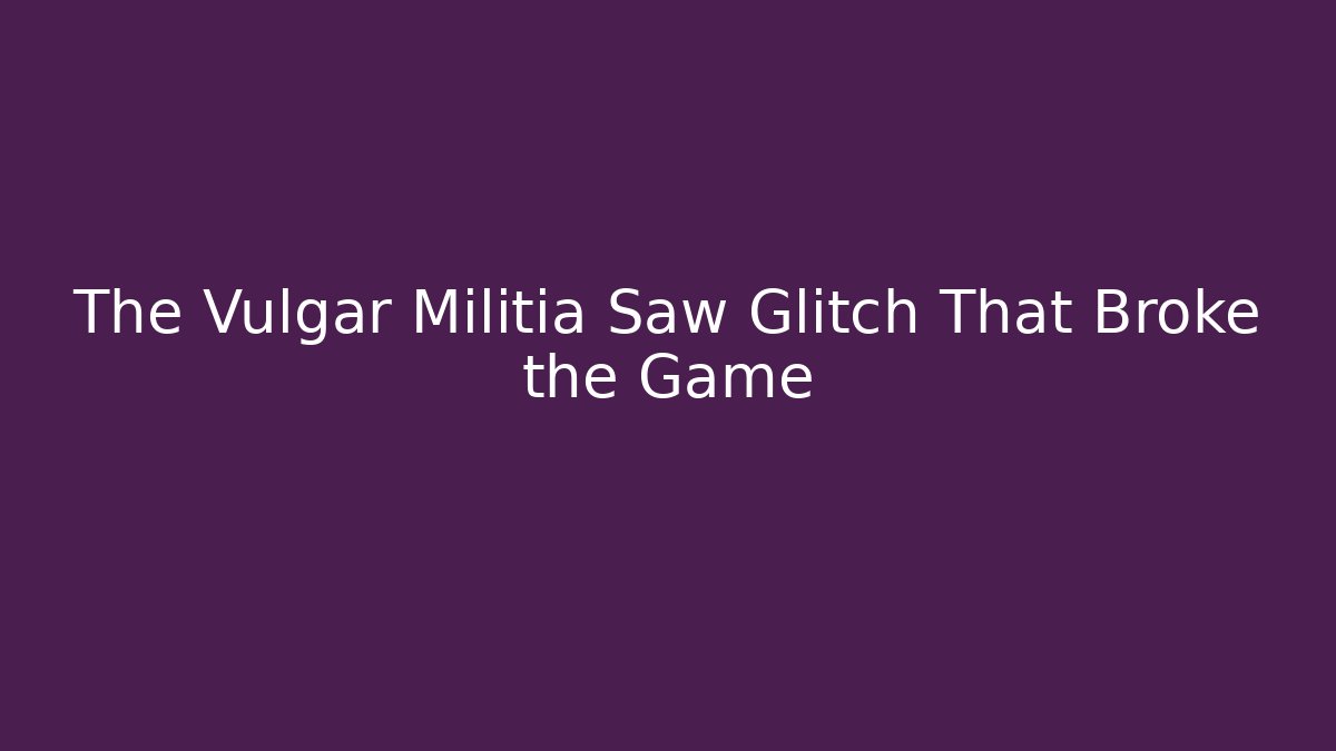 The Vulgar Militia Saw Glitch That Broke the Game