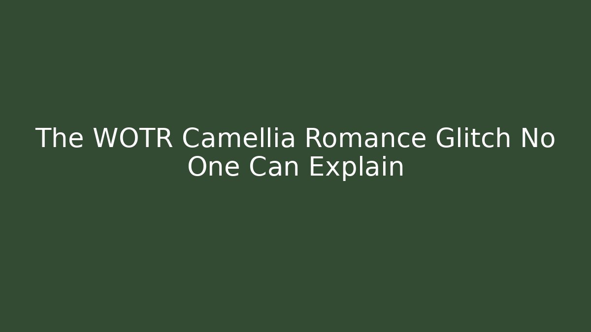 The WOTR Camellia Romance Glitch No One Can Explain