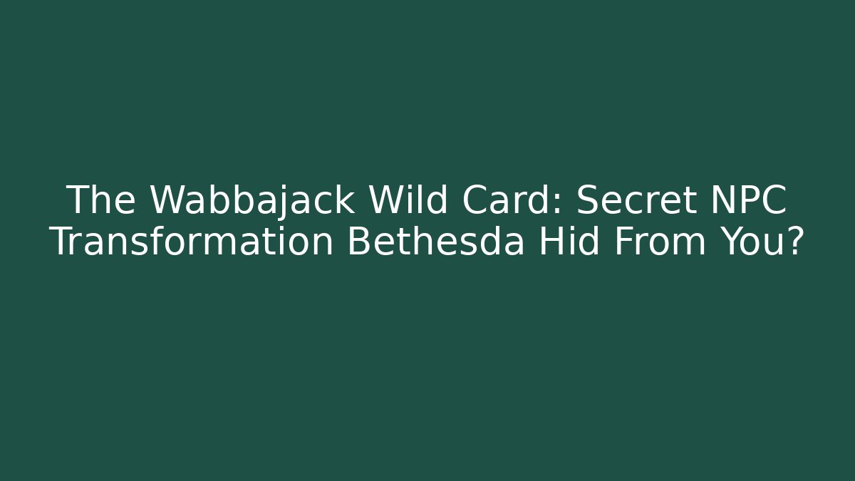 The Wabbajack Wild Card: Secret NPC Transformation Bethesda Hid From You?