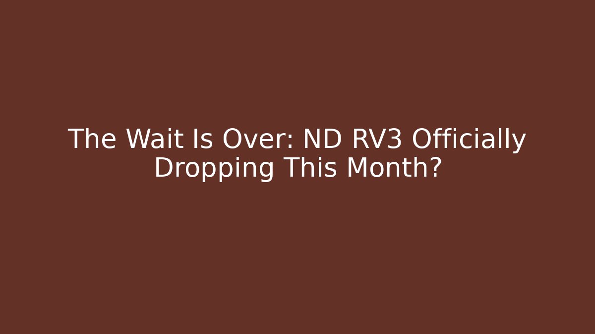 The Wait Is Over: ND RV3 Officially Dropping This Month?
