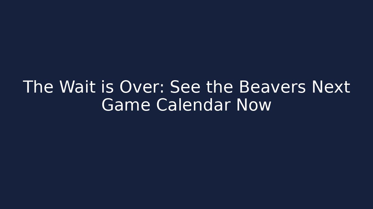 The Wait is Over: See the Beavers Next Game Calendar Now