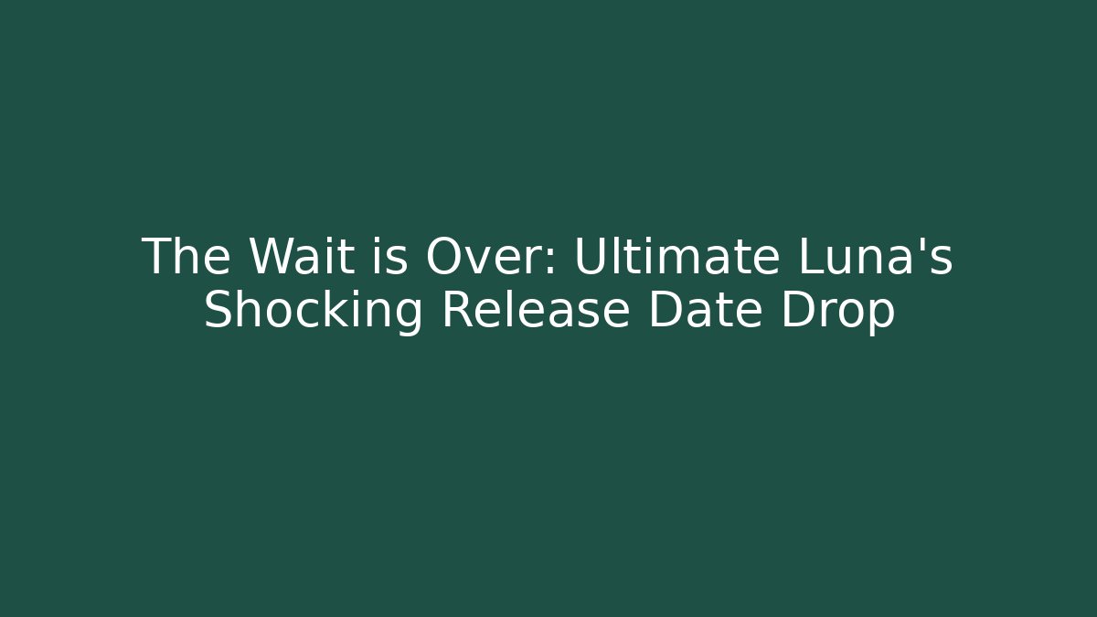 The Wait is Over: Ultimate Luna’s Shocking Release Date Drop