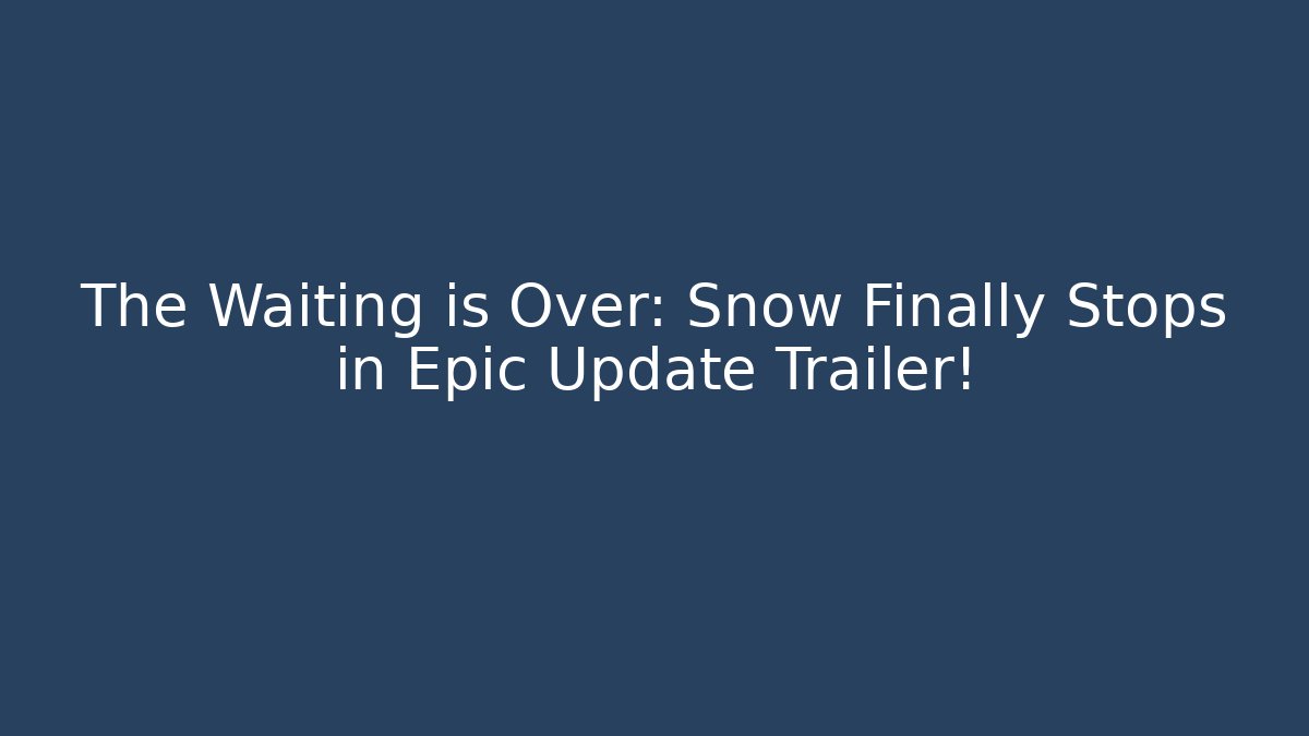 The Waiting is Over: Snow Finally Stops in Epic Update Trailer!