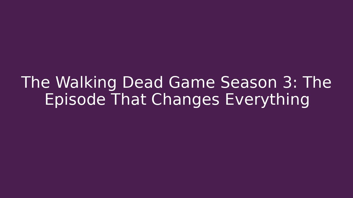 The Walking Dead Game Season 3: The Episode That Changes Everything