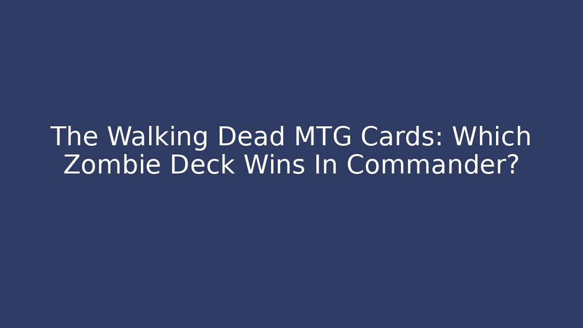 The Walking Dead MTG Cards: Which Zombie Deck Wins In Commander?