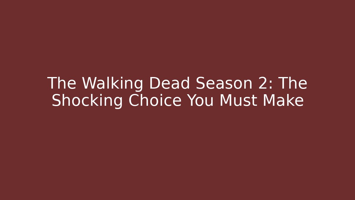 The Walking Dead Season 2: The Shocking Choice You Must Make