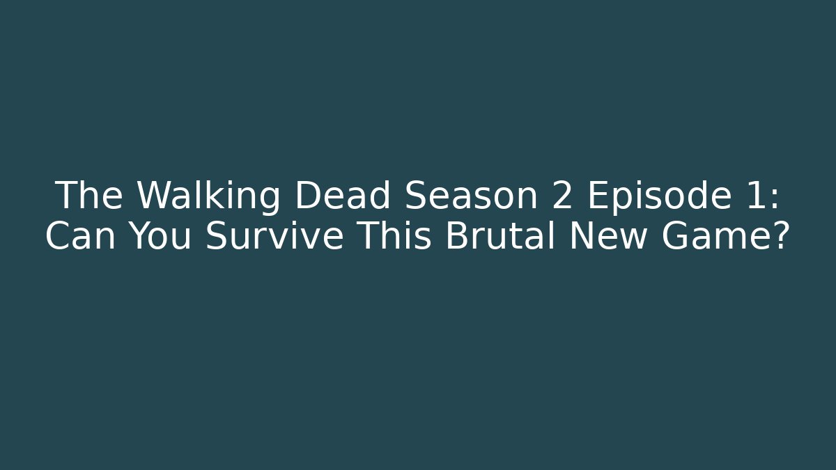 The Walking Dead Season 2 Episode 1: Can You Survive This Brutal New Game?
