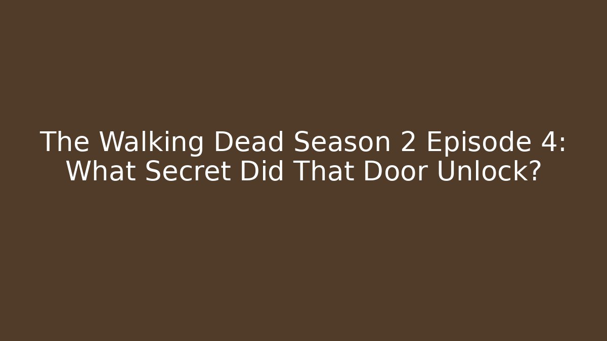 The Walking Dead Season 2 Episode 4: What Secret Did That Door Unlock?