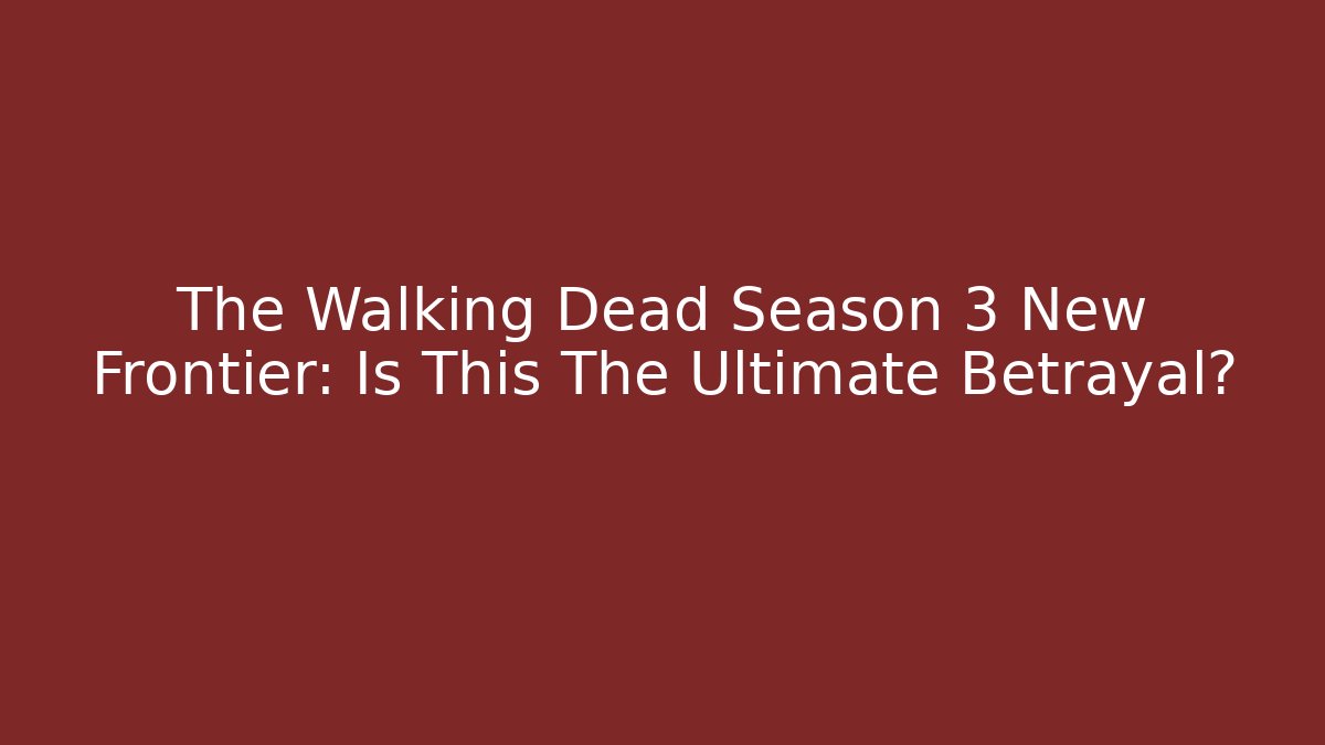 The Walking Dead Season 3 New Frontier: Is This The Ultimate Betrayal?