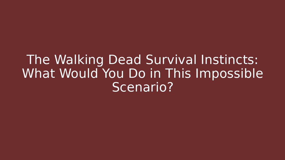 The Walking Dead Survival Instincts: What Would You Do in This Impossible Scenario?