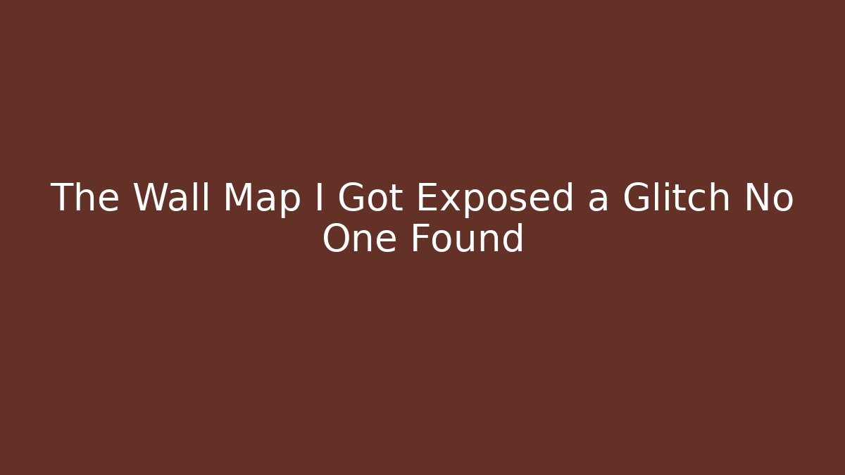 The Wall Map I Got Exposed a Glitch No One Found