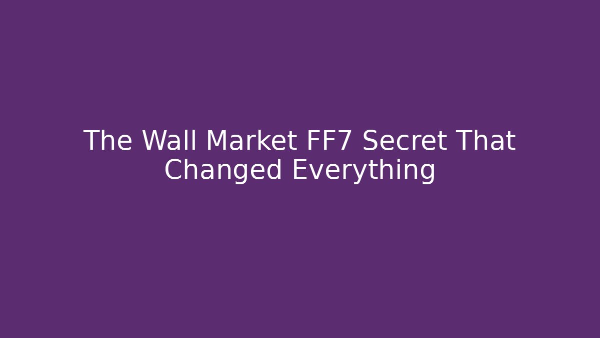 The Wall Market FF7 Secret That Changed Everything