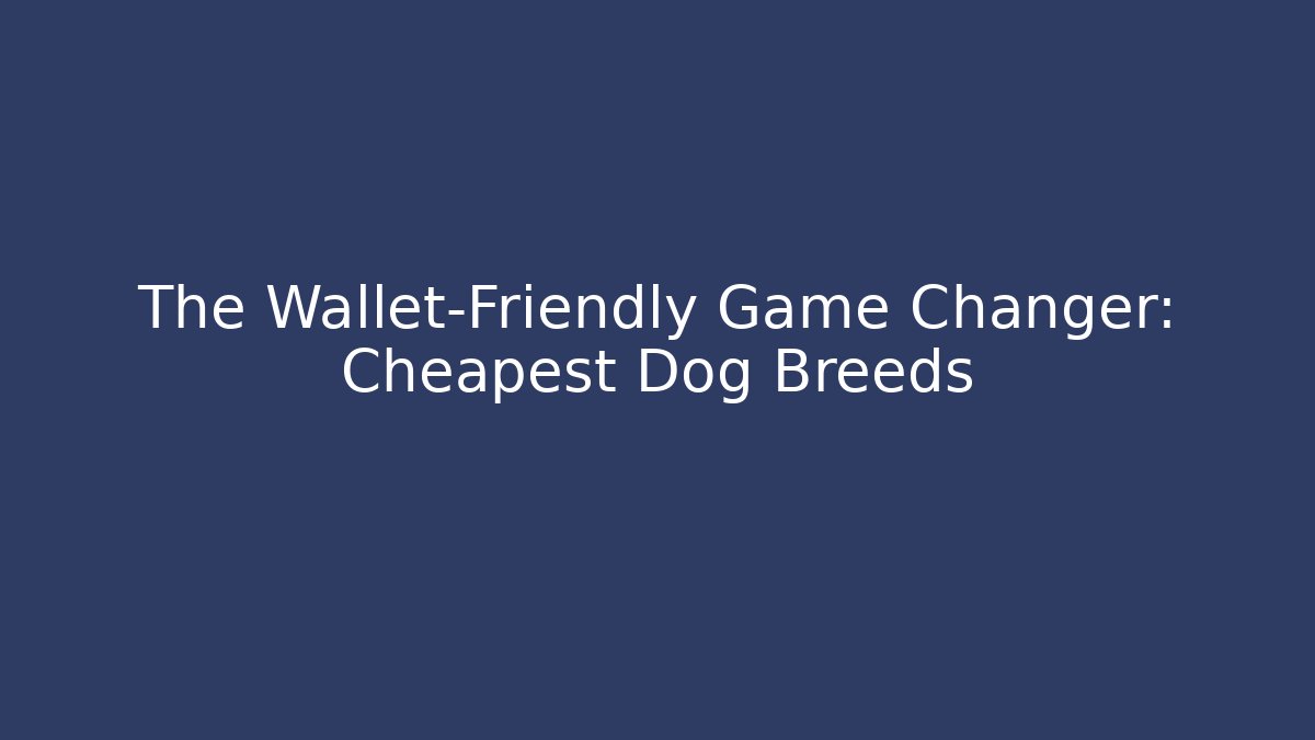 The Wallet-Friendly Game Changer: Cheapest Dog Breeds