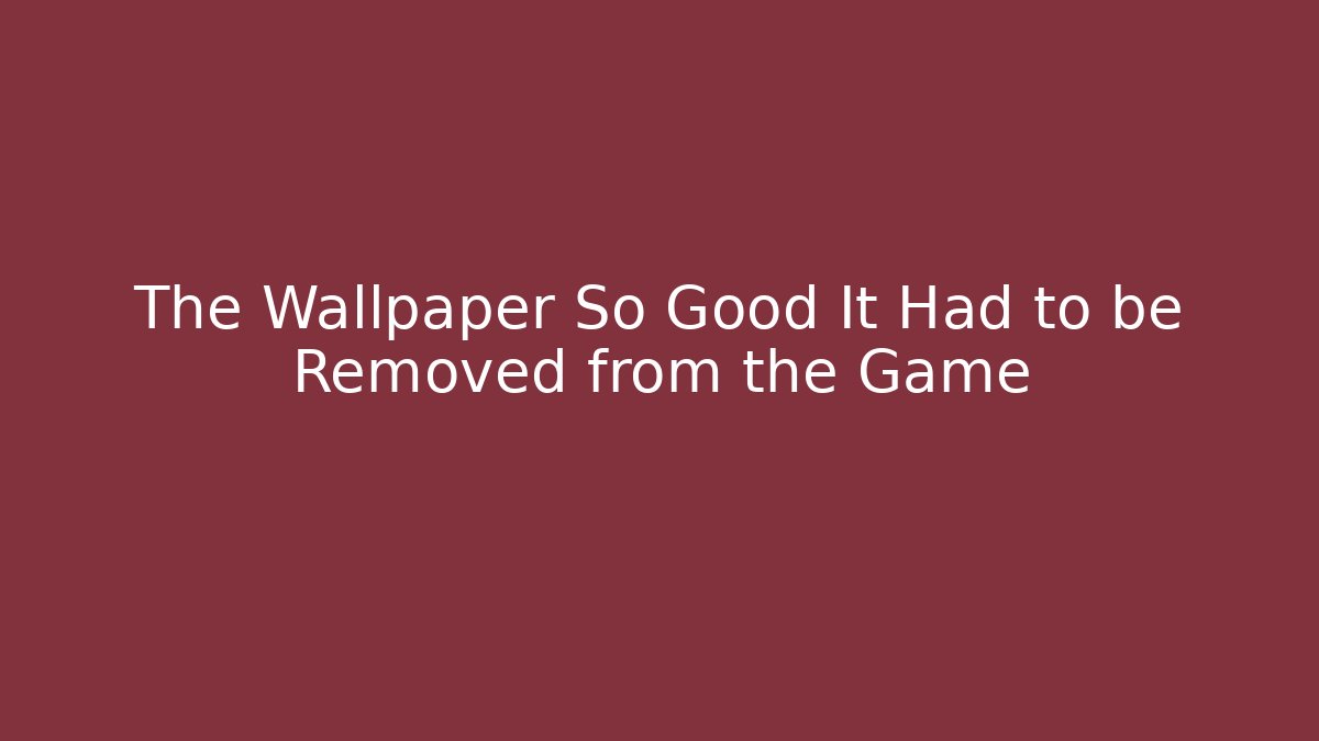 The Wallpaper So Good It Had to be Removed from the Game