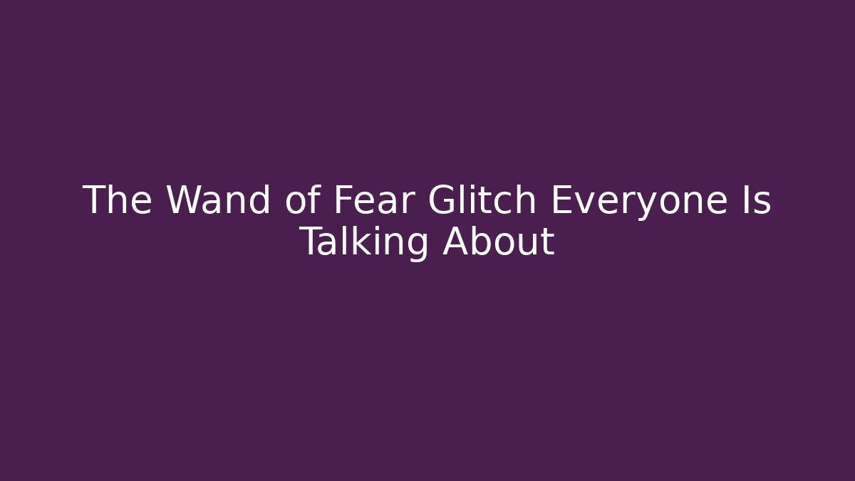The Wand of Fear Glitch Everyone Is Talking About