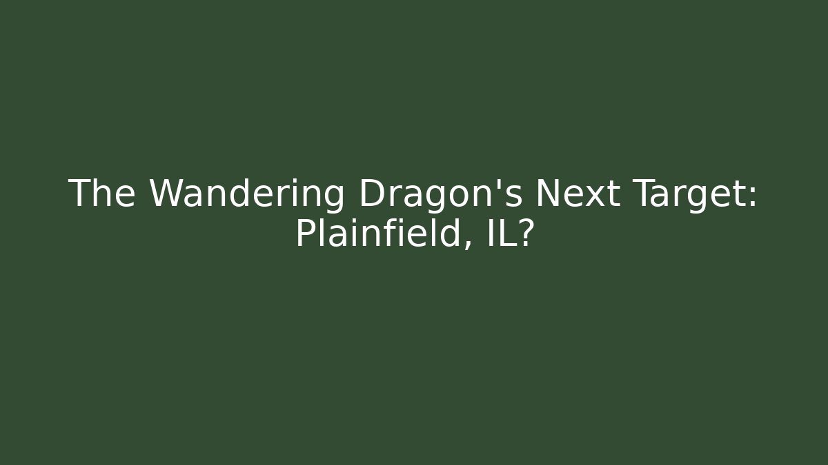 The Wandering Dragon's Next Target: Plainfield, IL?