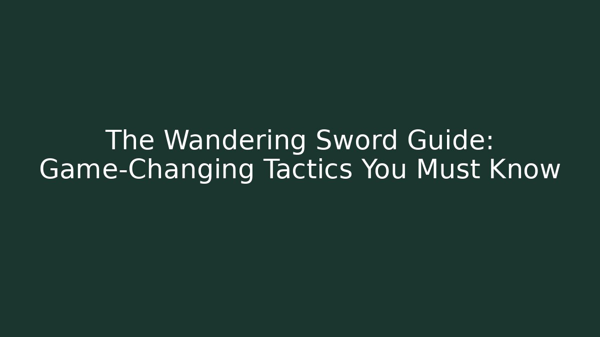 The Wandering Sword Guide: Game-Changing Tactics You Must Know