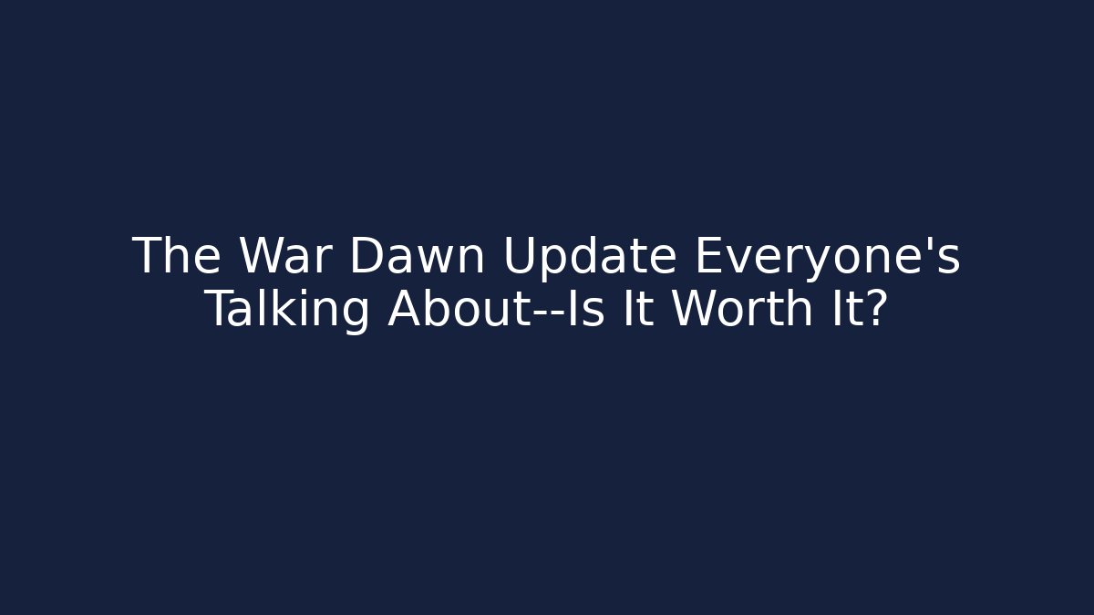 The War Dawn Update Everyone’s Talking About—Is It Worth It?