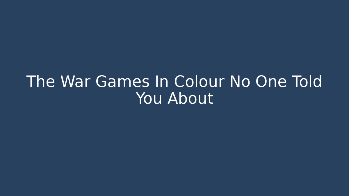 The War Games In Colour No One Told You About