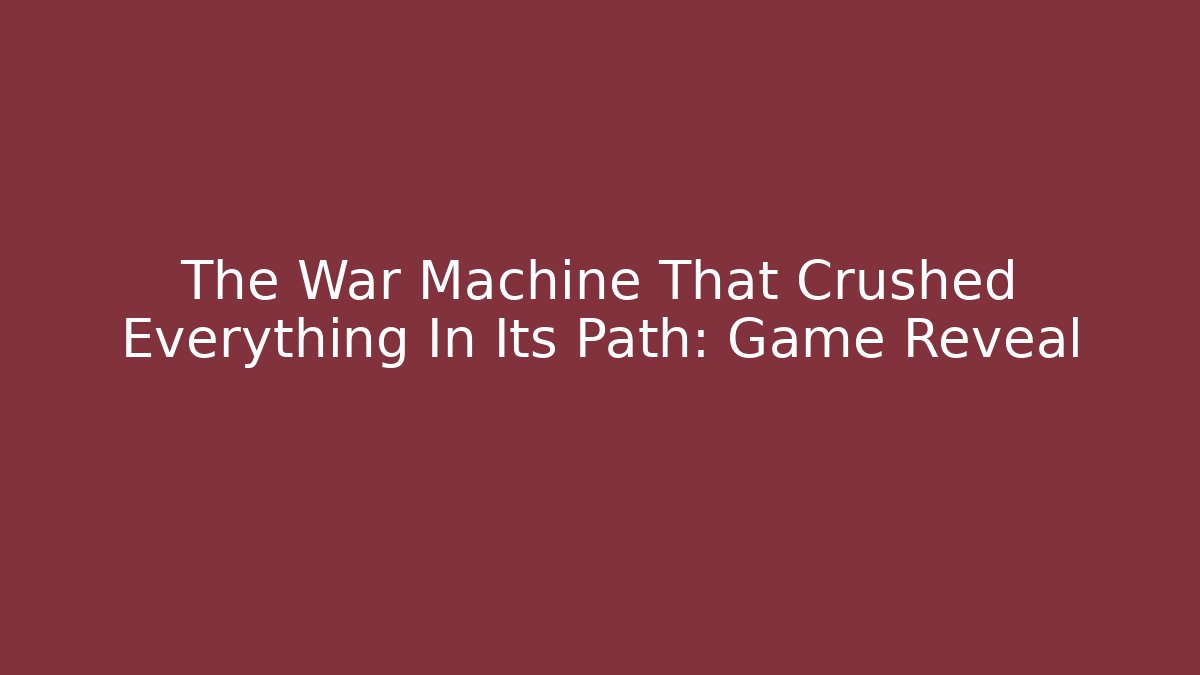 The War Machine That Crushed Everything In Its Path: Game Reveal