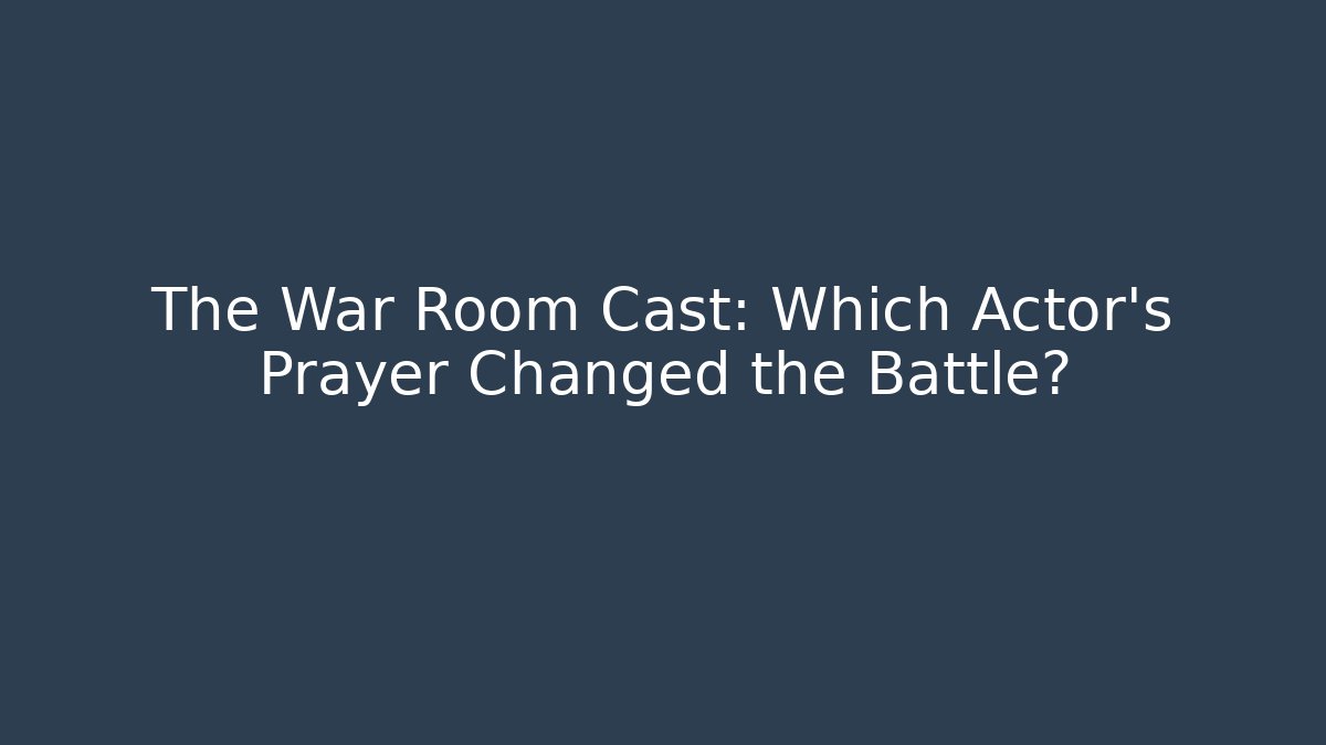 The War Room Cast: Which Actor's Prayer Changed the Battle?