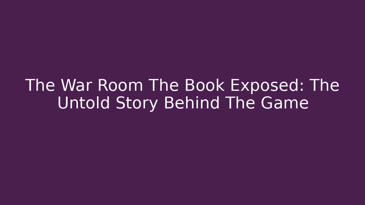 The War Room The Book Exposed: The Untold Story Behind The Game