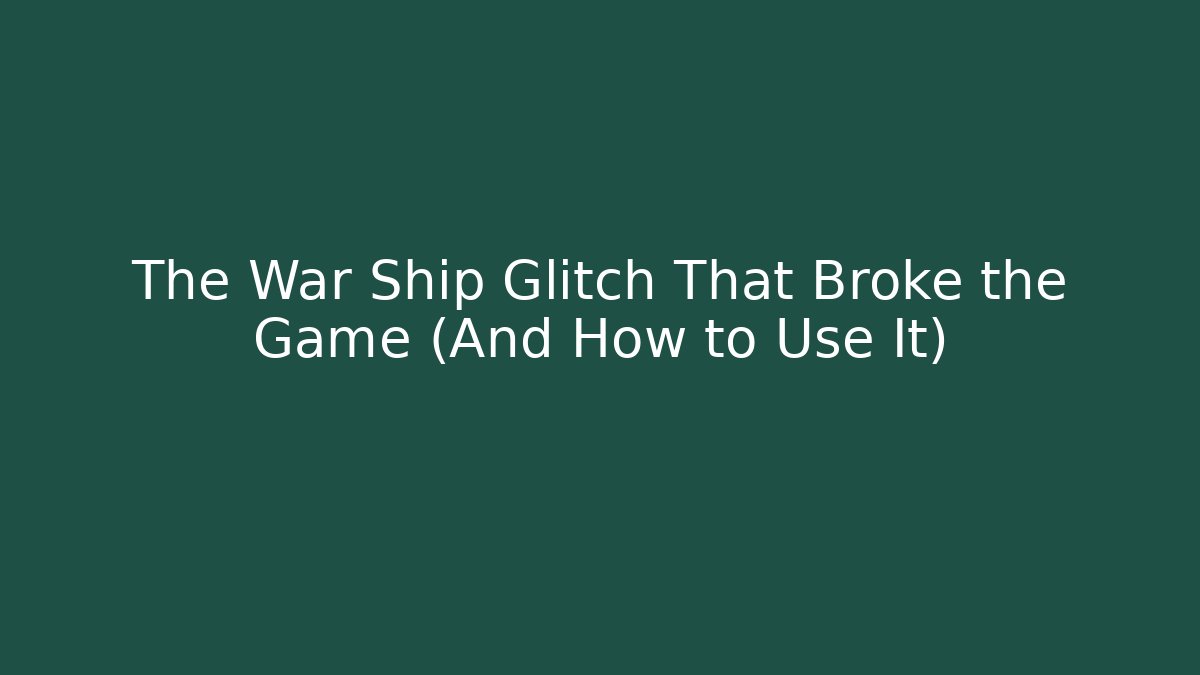 The War Ship Glitch That Broke the Game (And How to Use It)