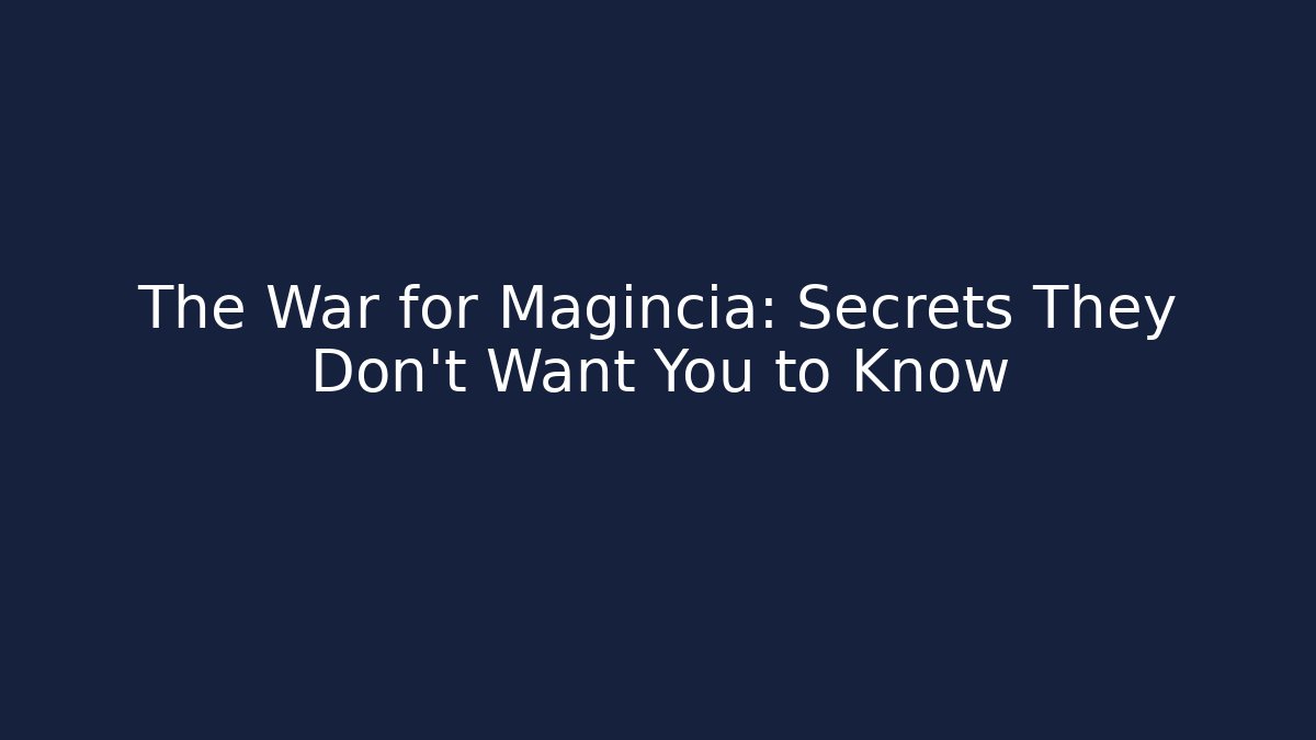 The War for Magincia: Secrets They Don't Want You to Know