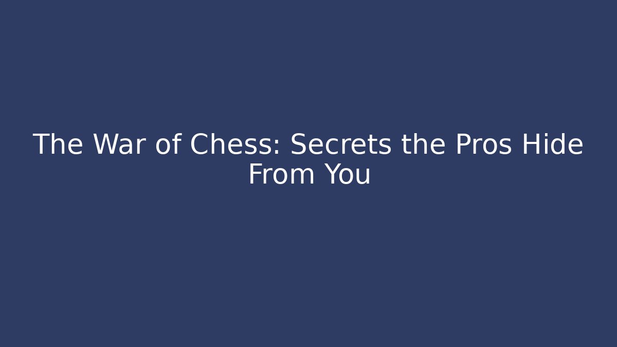 The War of Chess: Secrets the Pros Hide From You
