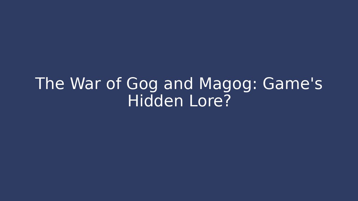 The War of Gog and Magog: Game's Hidden Lore?