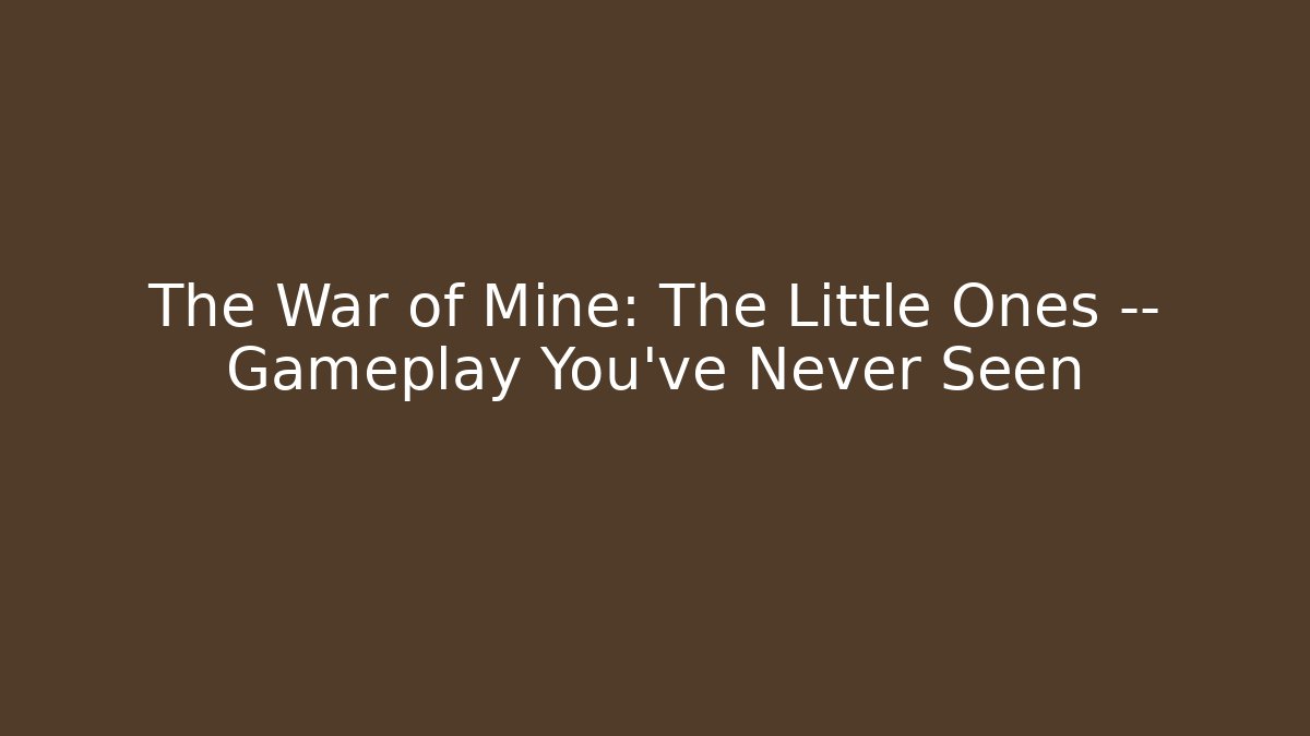 The War of Mine: The Little Ones — Gameplay You've Never Seen
