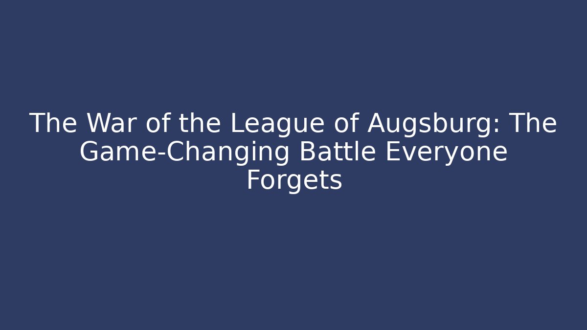 The War of the League of Augsburg: The Game-Changing Battle Everyone Forgets